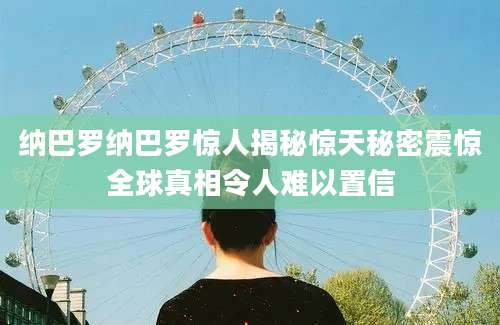 纳巴罗纳巴罗惊人揭秘惊天秘密震惊全球真相令人难以置信