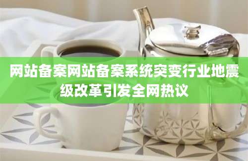 网站备案网站备案系统突变行业地震级改革引发全网热议