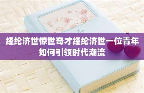 经纶济世惊世奇才经纶济世一位青年如何引领时代潮流