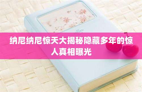 纳尼纳尼惊天大揭秘隐藏多年的惊人真相曝光