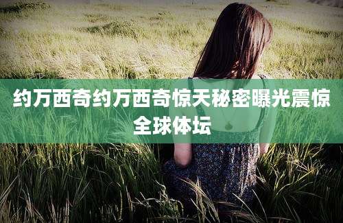 约万西奇约万西奇惊天秘密曝光震惊全球体坛