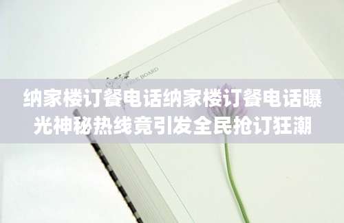 纳家楼订餐电话纳家楼订餐电话曝光神秘热线竟引发全民抢订狂潮