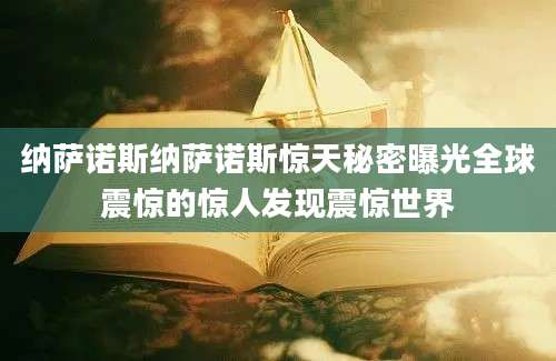 纳萨诺斯纳萨诺斯惊天秘密曝光全球震惊的惊人发现震惊世界