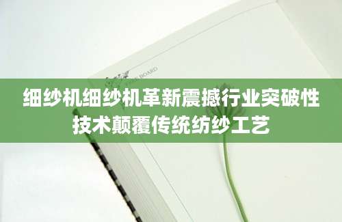 细纱机细纱机革新震撼行业突破性技术颠覆传统纺纱工艺