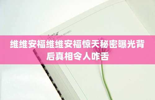 维维安福维维安福惊天秘密曝光背后真相令人咋舌