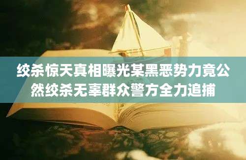 绞杀惊天真相曝光某黑恶势力竟公然绞杀无辜群众警方全力追捕
