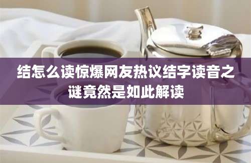结怎么读惊爆网友热议结字读音之谜竟然是如此解读