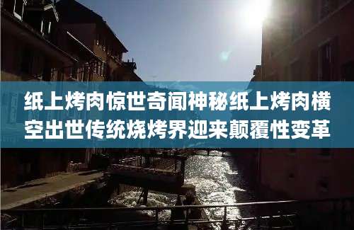 纸上烤肉惊世奇闻神秘纸上烤肉横空出世传统烧烤界迎来颠覆性变革