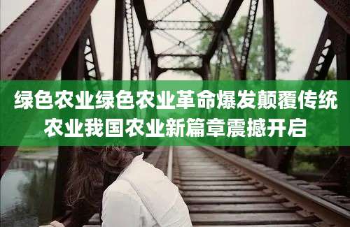 绿色农业绿色农业革命爆发颠覆传统农业我国农业新篇章震撼开启