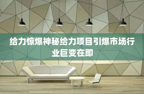 给力惊爆神秘给力项目引爆市场行业巨变在即