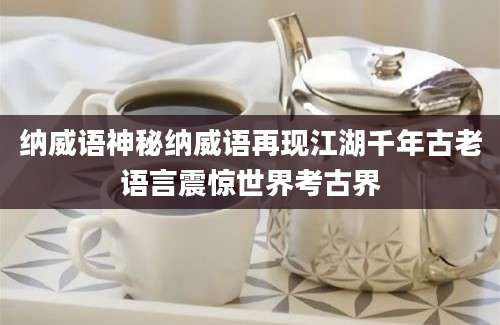 纳威语神秘纳威语再现江湖千年古老语言震惊世界考古界
