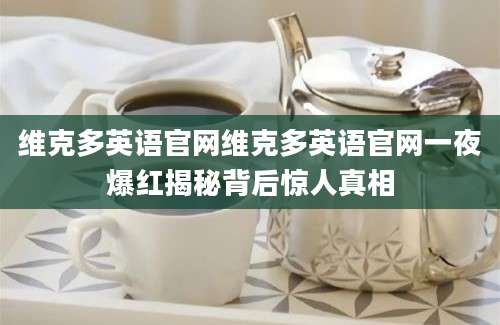 维克多英语官网维克多英语官网一夜爆红揭秘背后惊人真相