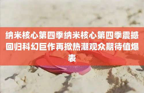 纳米核心第四季纳米核心第四季震撼回归科幻巨作再掀热潮观众期待值爆表