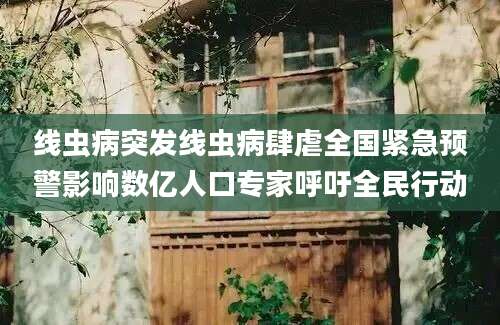 线虫病突发线虫病肆虐全国紧急预警影响数亿人口专家呼吁全民行动