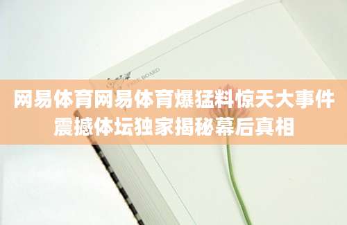 网易体育网易体育爆猛料惊天大事件震撼体坛独家揭秘幕后真相