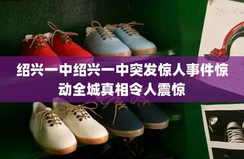 绍兴一中绍兴一中突发惊人事件惊动全城真相令人震惊
