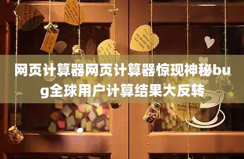 网页计算器网页计算器惊现神秘bug全球用户计算结果大反转
