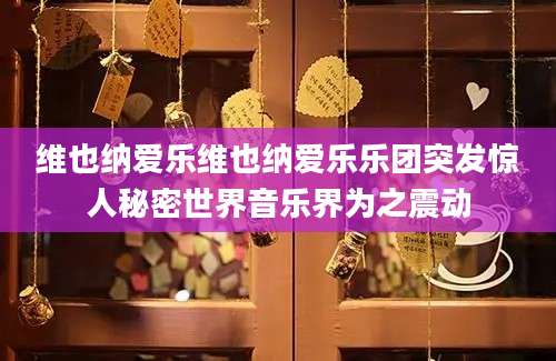 维也纳爱乐维也纳爱乐乐团突发惊人秘密世界音乐界为之震动