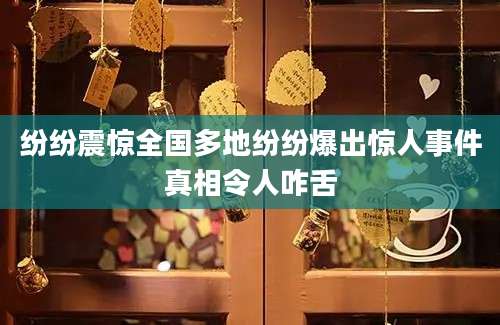 纷纷震惊全国多地纷纷爆出惊人事件真相令人咋舌