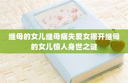 继母的女儿继母痛失爱女揭开继母的女儿惊人身世之谜
