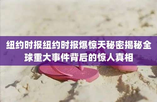 纽约时报纽约时报爆惊天秘密揭秘全球重大事件背后的惊人真相