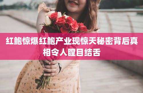 红鲍惊爆红鲍产业现惊天秘密背后真相令人瞠目结舌
