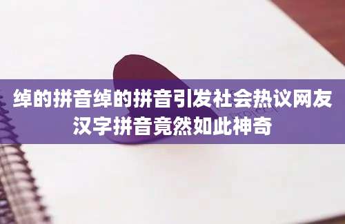 绰的拼音绰的拼音引发社会热议网友汉字拼音竟然如此神奇