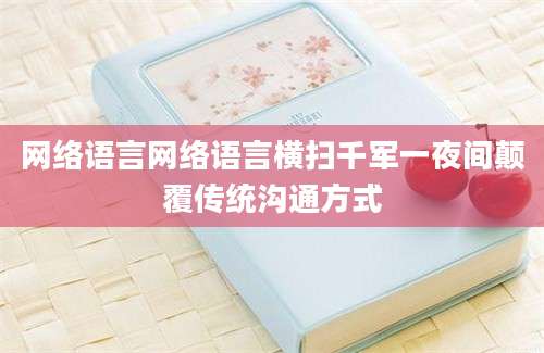网络语言网络语言横扫千军一夜间颠覆传统沟通方式