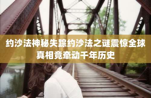 约沙法神秘失踪约沙法之谜震惊全球真相竟牵动千年历史