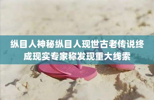 纵目人神秘纵目人现世古老传说终成现实专家称发现重大线索
