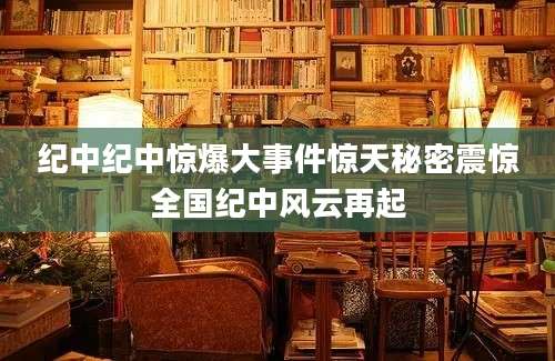纪中纪中惊爆大事件惊天秘密震惊全国纪中风云再起