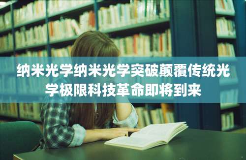 纳米光学纳米光学突破颠覆传统光学极限科技革命即将到来