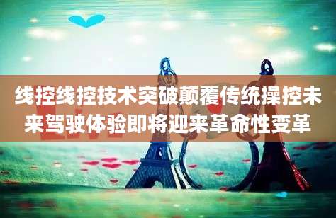 线控线控技术突破颠覆传统操控未来驾驶体验即将迎来革命性变革