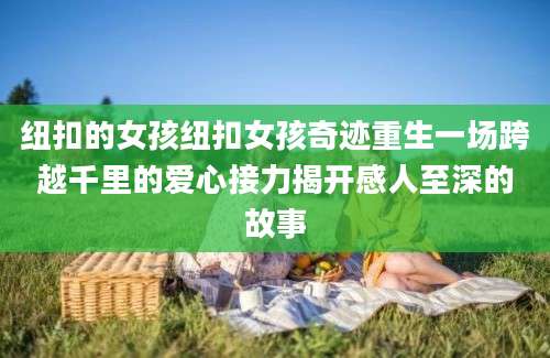 纽扣的女孩纽扣女孩奇迹重生一场跨越千里的爱心接力揭开感人至深的故事