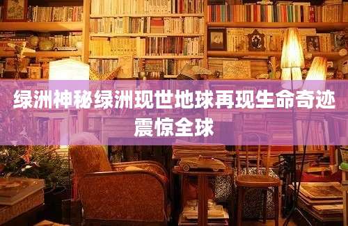 绿洲神秘绿洲现世地球再现生命奇迹震惊全球