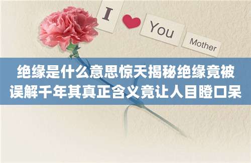 绝缘是什么意思惊天揭秘绝缘竟被误解千年其真正含义竟让人目瞪口呆