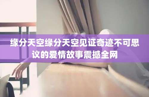 缘分天空缘分天空见证奇迹不可思议的爱情故事震撼全网