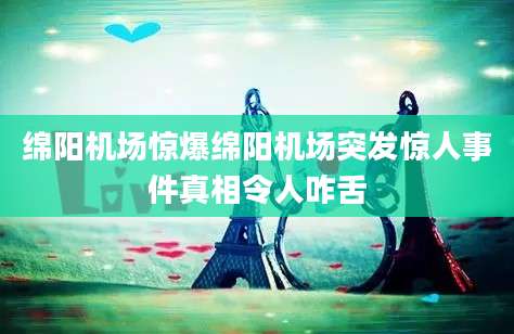 绵阳机场惊爆绵阳机场突发惊人事件真相令人咋舌