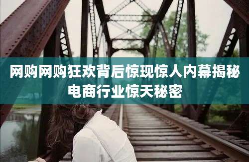 网购网购狂欢背后惊现惊人内幕揭秘电商行业惊天秘密