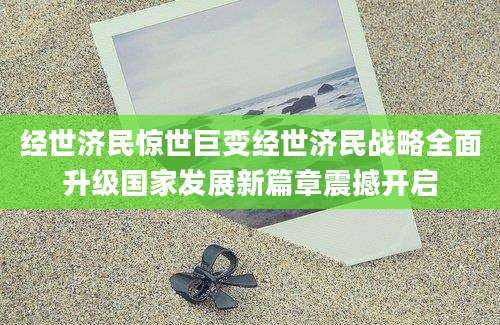 经世济民惊世巨变经世济民战略全面升级国家发展新篇章震撼开启