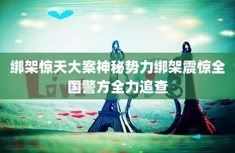 绑架惊天大案神秘势力绑架震惊全国警方全力追查