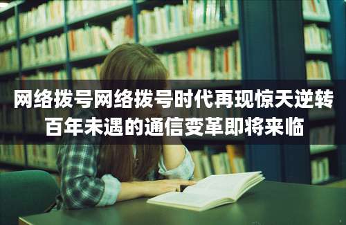 网络拨号网络拨号时代再现惊天逆转百年未遇的通信变革即将来临