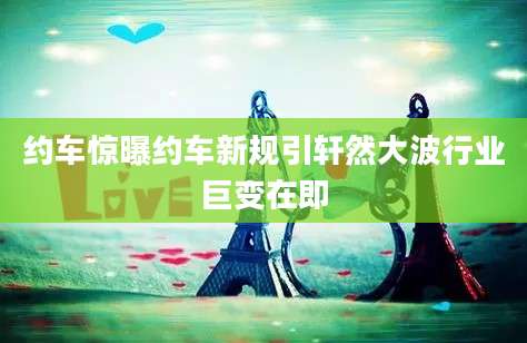 约车惊曝约车新规引轩然大波行业巨变在即