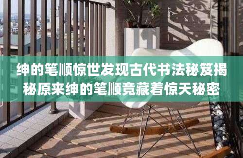 绅的笔顺惊世发现古代书法秘笈揭秘原来绅的笔顺竟藏着惊天秘密
