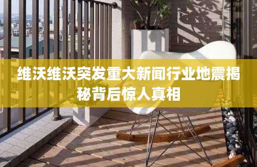 维沃维沃突发重大新闻行业地震揭秘背后惊人真相