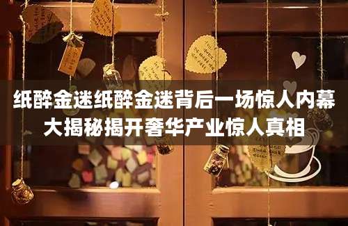 纸醉金迷纸醉金迷背后一场惊人内幕大揭秘揭开奢华产业惊人真相