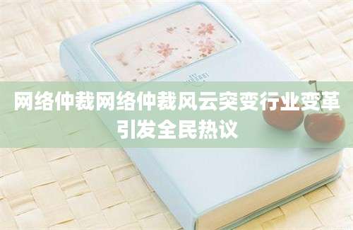 网络仲裁网络仲裁风云突变行业变革引发全民热议