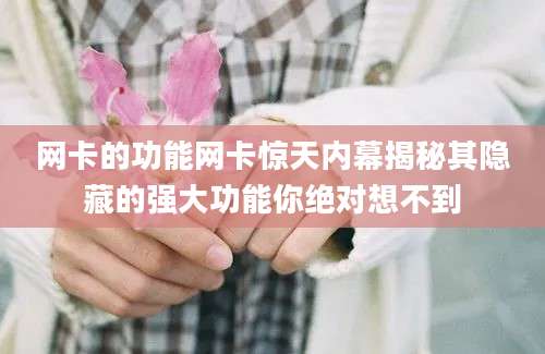 网卡的功能网卡惊天内幕揭秘其隐藏的强大功能你绝对想不到