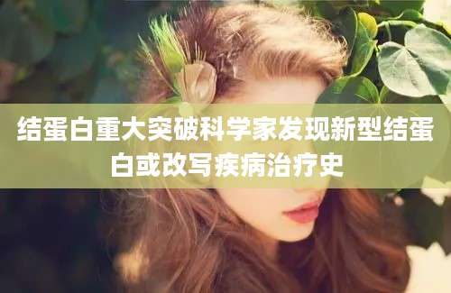 结蛋白重大突破科学家发现新型结蛋白或改写疾病治疗史