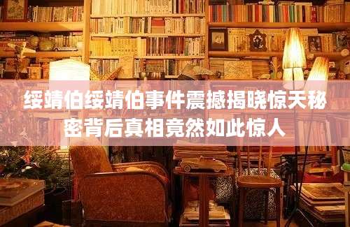 绥靖伯绥靖伯事件震撼揭晓惊天秘密背后真相竟然如此惊人